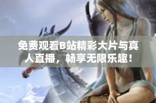 免费观看B站精彩大片与真人直播，畅享无限乐趣！