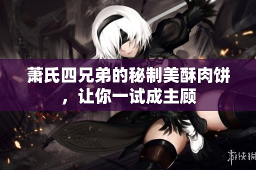 萧氏四兄弟的秘制美酥肉饼，让你一试成主顾