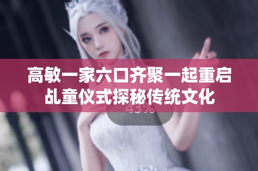 高敏一家六口齐聚一起重启乩童仪式探秘传统文化