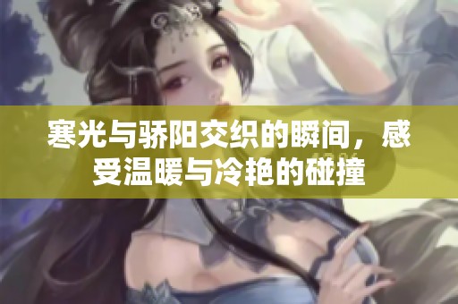 寒光与骄阳交织的瞬间，感受温暖与冷艳的碰撞