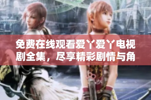 免费在线观看爱丫爱丫电视剧全集，尽享精彩剧情与角色魅力