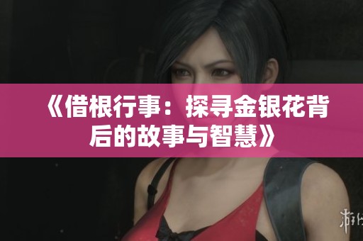 《借根行事：探寻金银花背后的故事与智慧》