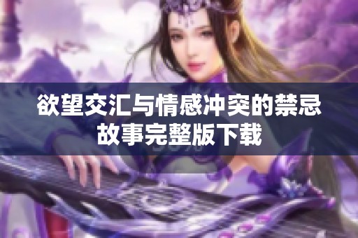 欲望交汇与情感冲突的禁忌故事完整版下载