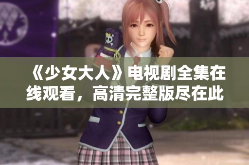 《少女大人》电视剧全集在线观看，高清完整版尽在此处