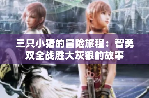 三只小猪的冒险旅程：智勇双全战胜大灰狼的故事