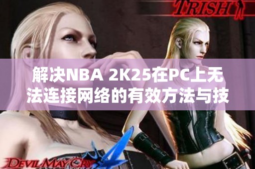 解决NBA 2K25在PC上无法连接网络的有效方法与技巧