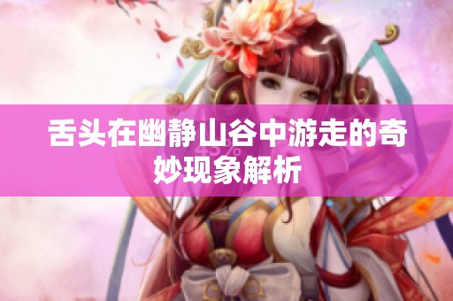 舌头在幽静山谷中游走的奇妙现象解析
