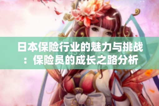 日本保险行业的魅力与挑战：保险员的成长之路分析