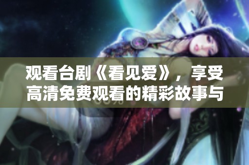 观看台剧《看见爱》，享受高清免费观看的精彩故事与情感之旅