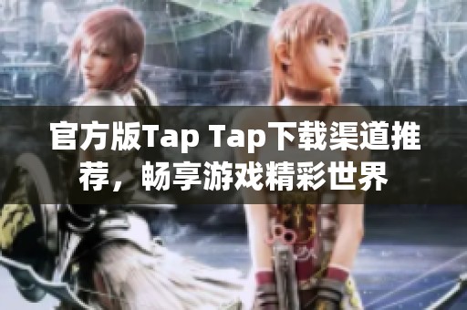 官方版Tap Tap下载渠道推荐，畅享游戏精彩世界