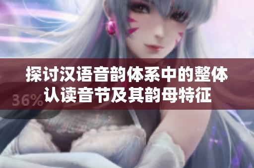 探讨汉语音韵体系中的整体认读音节及其韵母特征