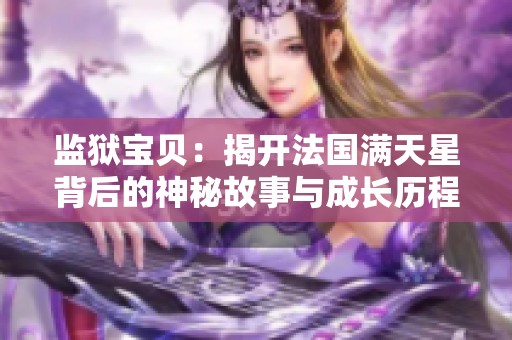 监狱宝贝：揭开法国满天星背后的神秘故事与成长历程