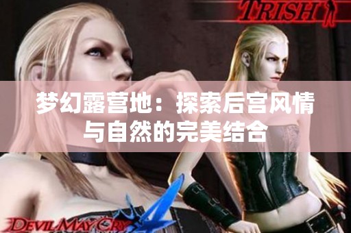 梦幻露营地：探索后宫风情与自然的完美结合