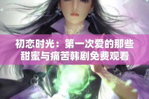初恋时光：第一次爱的那些甜蜜与痛苦韩剧免费观看