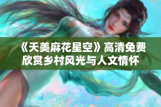 《天美麻花星空》高清免费欣赏乡村风光与人文情怀