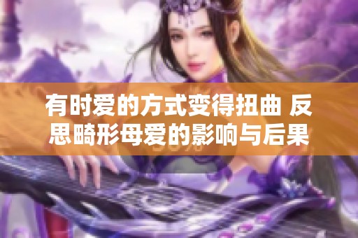 有时爱的方式变得扭曲 反思畸形母爱的影响与后果