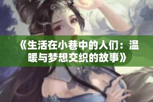 《生活在小巷中的人们：温暖与梦想交织的故事》