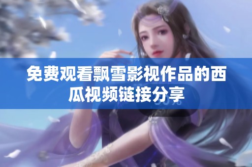 免费观看飘雪影视作品的西瓜视频链接分享