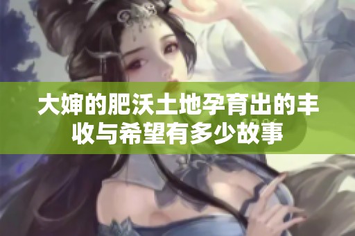 大婶的肥沃土地孕育出的丰收与希望有多少故事