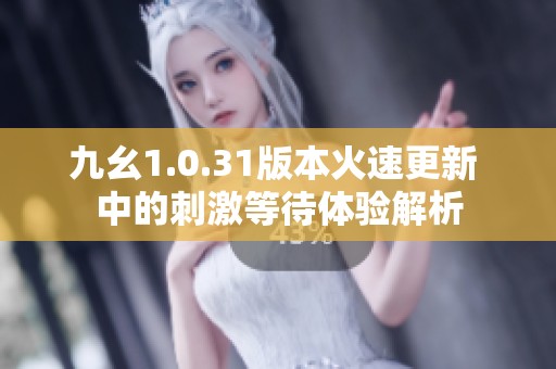 九幺1.0.31版本火速更新 中的刺激等待体验解析