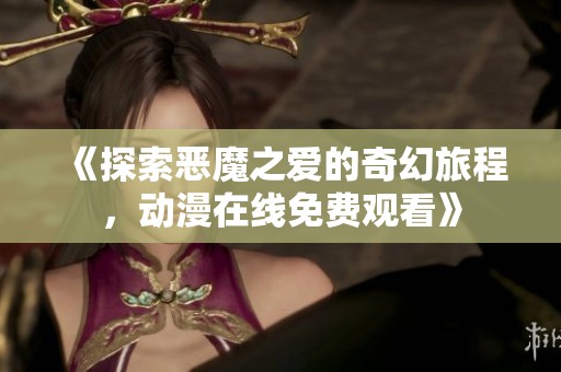 《探索恶魔之爱的奇幻旅程，动漫在线免费观看》