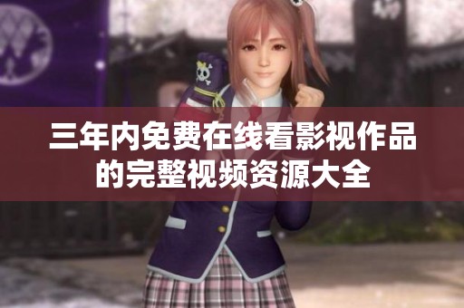 三年内免费在线看影视作品的完整视频资源大全