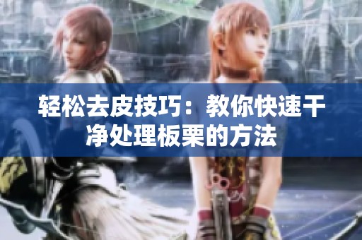 轻松去皮技巧：教你快速干净处理板栗的方法
