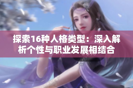 探索16种人格类型：深入解析个性与职业发展相结合