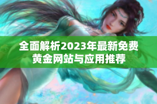 全面解析2023年最新免费黄金网站与应用推荐