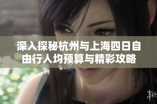 深入探秘杭州与上海四日自由行人均预算与精彩攻略