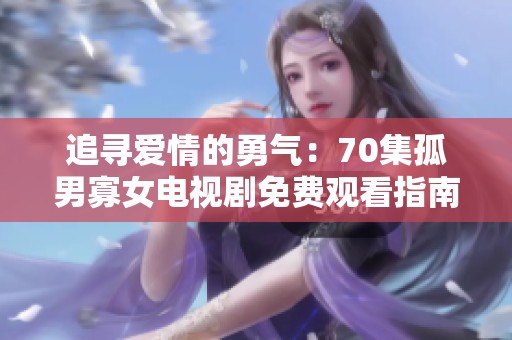追寻爱情的勇气：70集孤男寡女电视剧免费观看指南