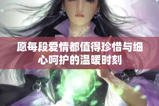 愿每段爱情都值得珍惜与细心呵护的温暖时刻