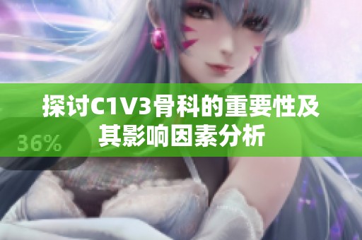 探讨C1V3骨科的重要性及其影响因素分析