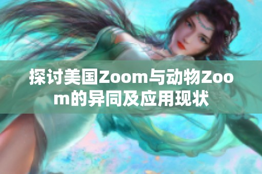 探讨美国Zoom与动物Zoom的异同及应用现状