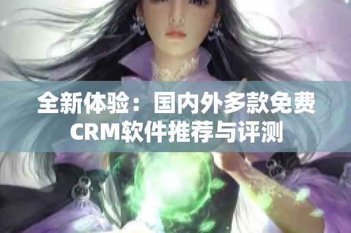 全新体验：国内外多款免费CRM软件推荐与评测