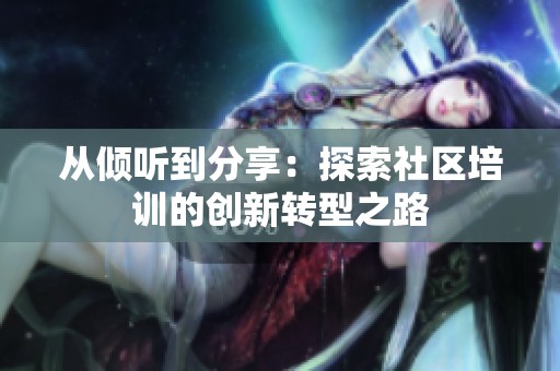从倾听到分享：探索社区培训的创新转型之路
