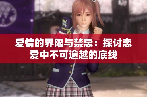 爱情的界限与禁忌：探讨恋爱中不可逾越的底线