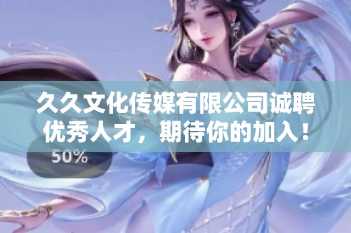 久久文化传媒有限公司诚聘优秀人才，期待你的加入！
