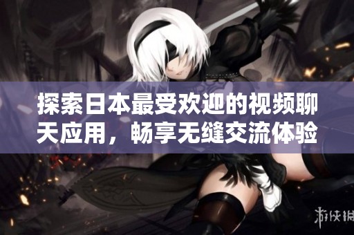 探索日本最受欢迎的视频聊天应用，畅享无缝交流体验