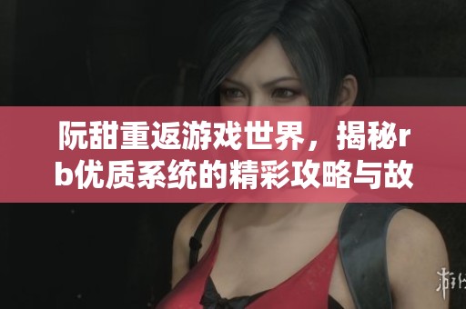 阮甜重返游戏世界，揭秘rb优质系统的精彩攻略与故事