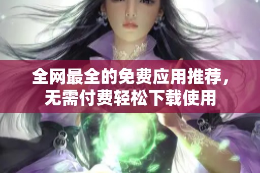 全网最全的免费应用推荐，无需付费轻松下载使用