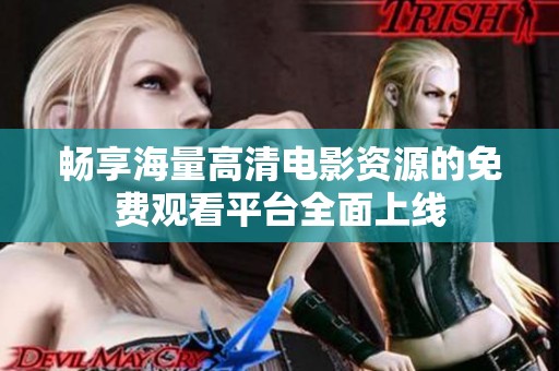 畅享海量高清电影资源的免费观看平台全面上线