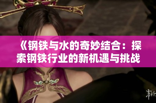 《钢铁与水的奇妙结合：探索钢铁行业的新机遇与挑战》