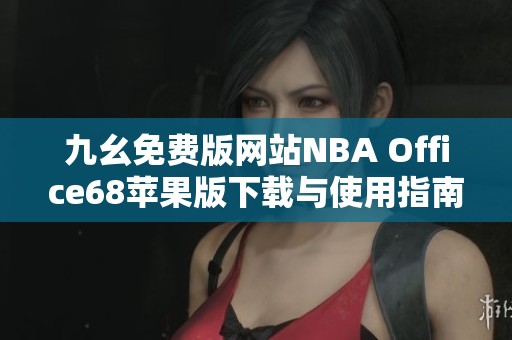 九幺免费版网站NBA Office68苹果版下载与使用指南