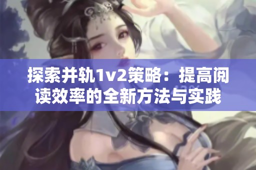 探索并轨1v2策略：提高阅读效率的全新方法与实践