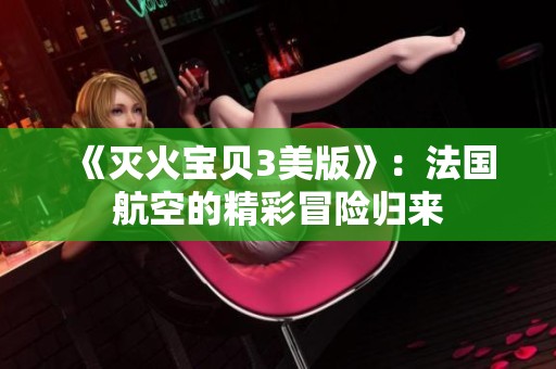 《灭火宝贝3美版》：法国航空的精彩冒险归来