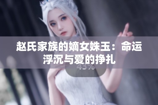 赵氏家族的嫡女姝玉：命运浮沉与爱的挣扎