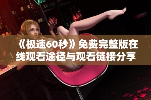 《极速60秒》免费完整版在线观看途径与观看链接分享