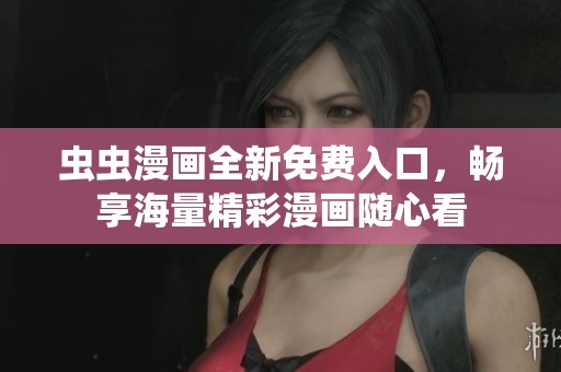 虫虫漫画全新免费入口，畅享海量精彩漫画随心看