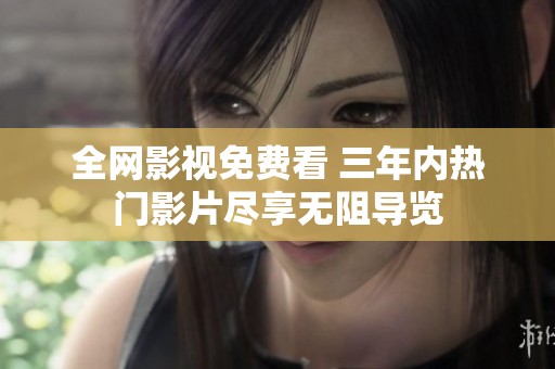 全网影视免费看 三年内热门影片尽享无阻导览
